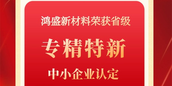 喜報(bào)！鴻盛新材榮獲2022省級(jí)“專精特新”中小企業(yè)榮譽(yù)稱號(hào)